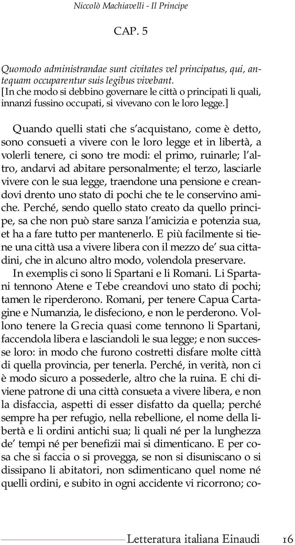 ] Quando quelli stati che s acquistano, come è detto, sono consueti a vivere con le loro legge et in libertà, a volerli tenere, ci sono tre modi: el primo, ruinarle; l altro, andarvi ad abitare