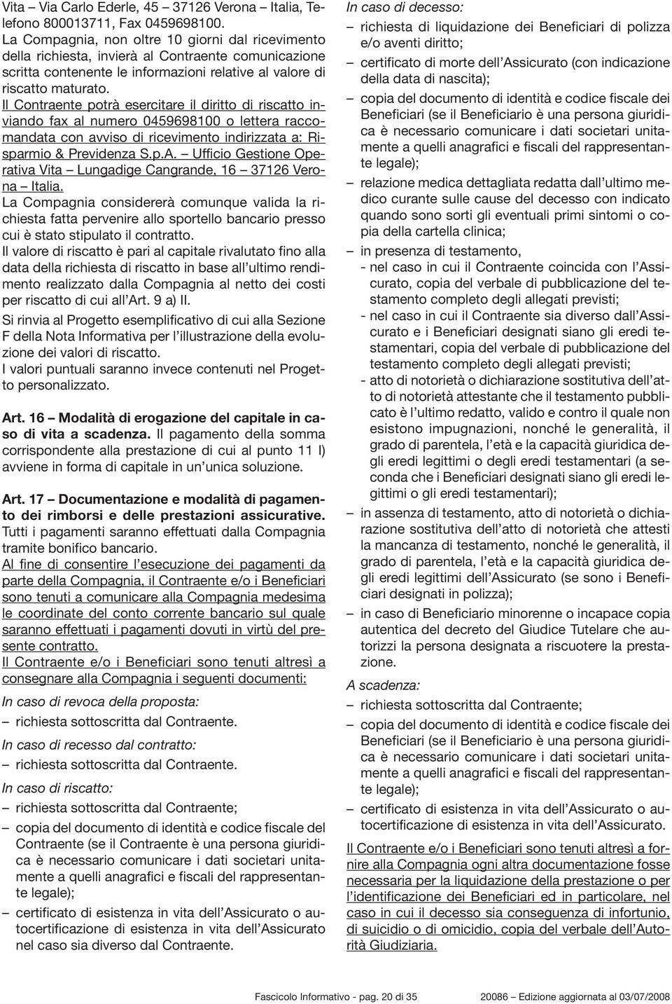 Il Contraente potrà esercitare il diritto di riscatto inviando fax al numero 0459698100 o lettera raccomandata con avviso di ricevimento indirizzata a: Risparmio & Previdenza S.p.A.