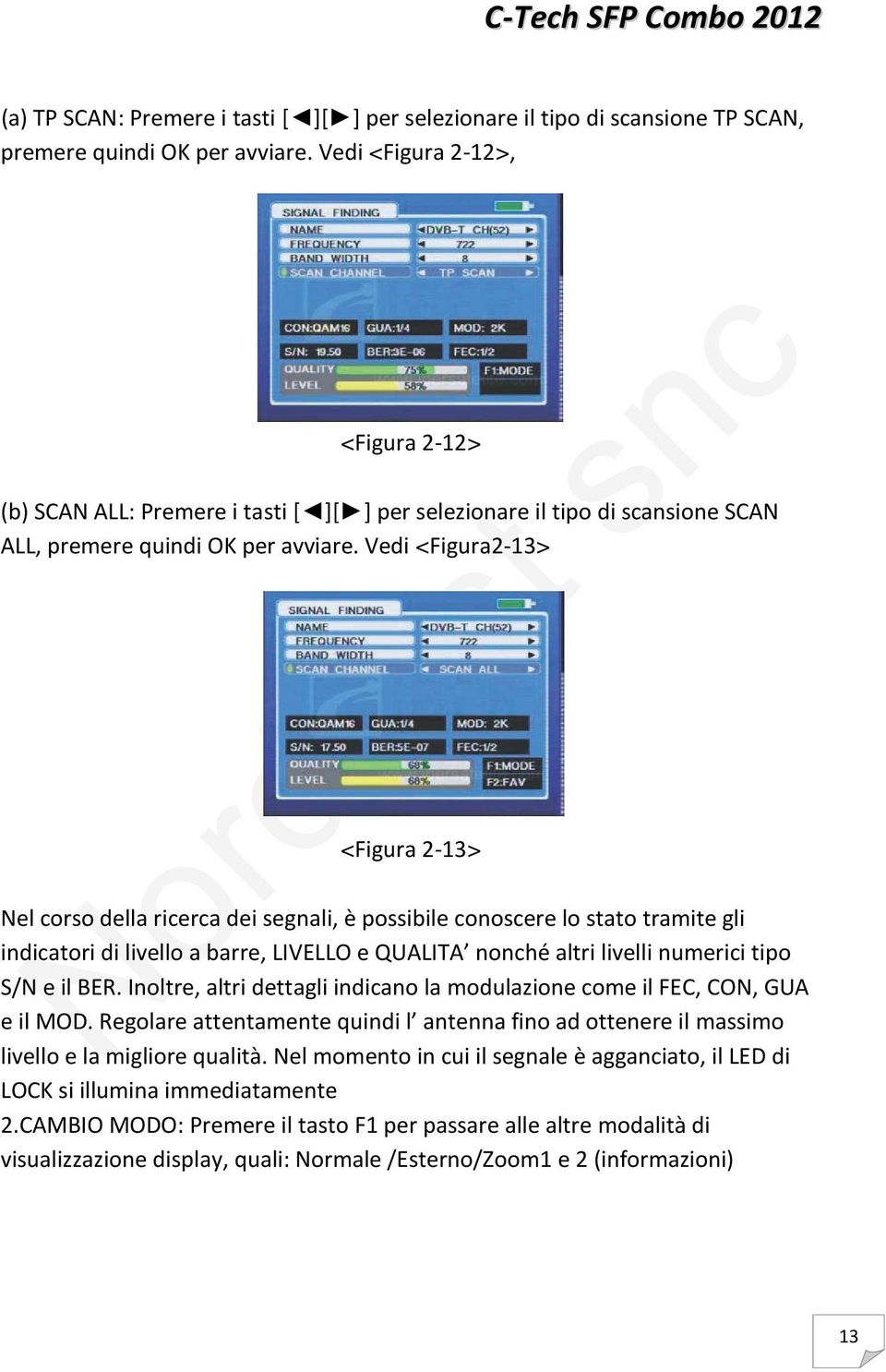 Vedi <Figura2-13> <Figura 2-13> Nel corso della ricerca dei segnali, è possibile conoscere lo stato tramite gli indicatori di livello a barre, LIVELLO e QUALITA nonché altri livelli numerici tipo S/N