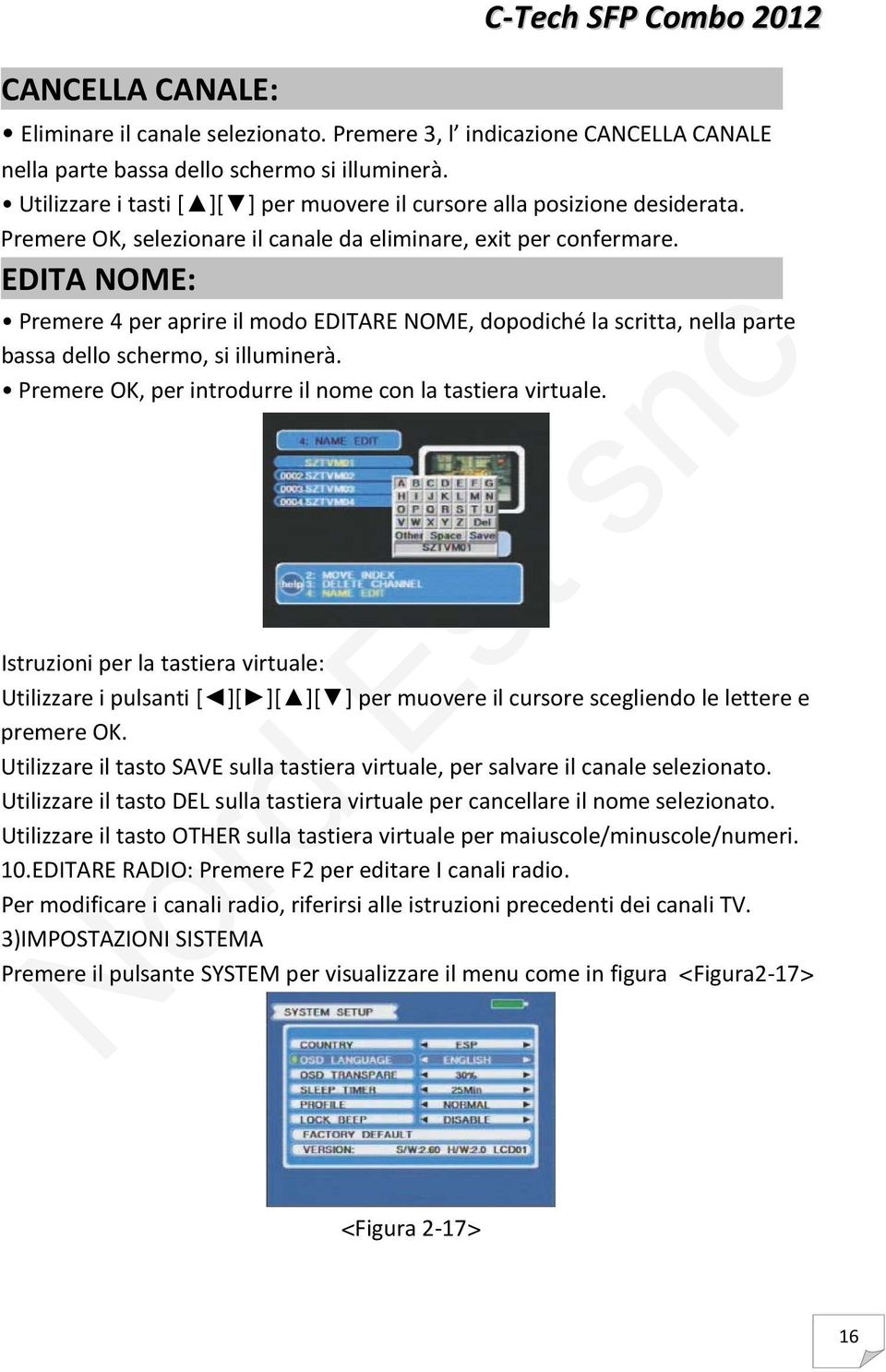 EDITA NOME: Premere 4 per aprire il modo EDITARE NOME, dopodiché la scritta, nella parte bassa dello schermo, si illuminerà. Premere OK, per introdurre il nome con la tastiera virtuale.