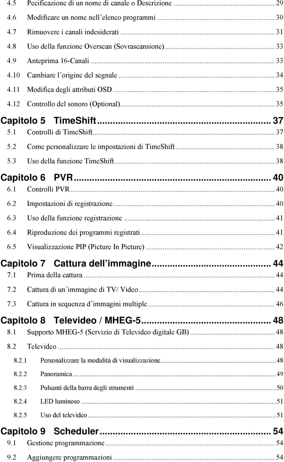 12 Controllo del sonoro (Optional)... 35 Capitolo 5 TimeShift... 37 5.1 Controlli di TimeShift... 37 5.2 Come personalizzare le impostazioni di TimeShift... 38 5.3 Uso della funzione TimeShift.