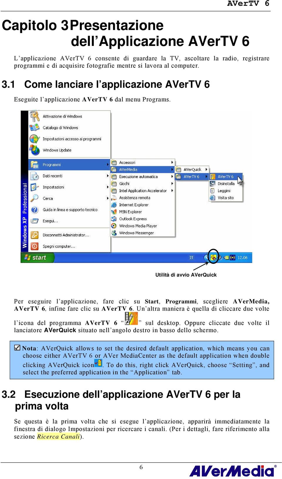 Utilità di avvio AVerQuick Per eseguire l applicazione, fare clic su Start, Programmi, scegliere AVerMedia, AVerTV 6, infine fare clic su AVerTV 6.