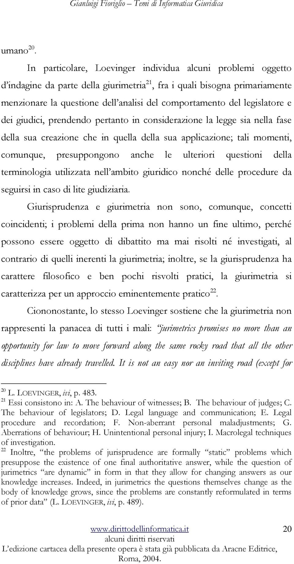 legislatore e dei giudici, prendendo pertanto in considerazione la legge sia nella fase della sua creazione che in quella della sua applicazione; tali momenti, comunque, presuppongono anche le