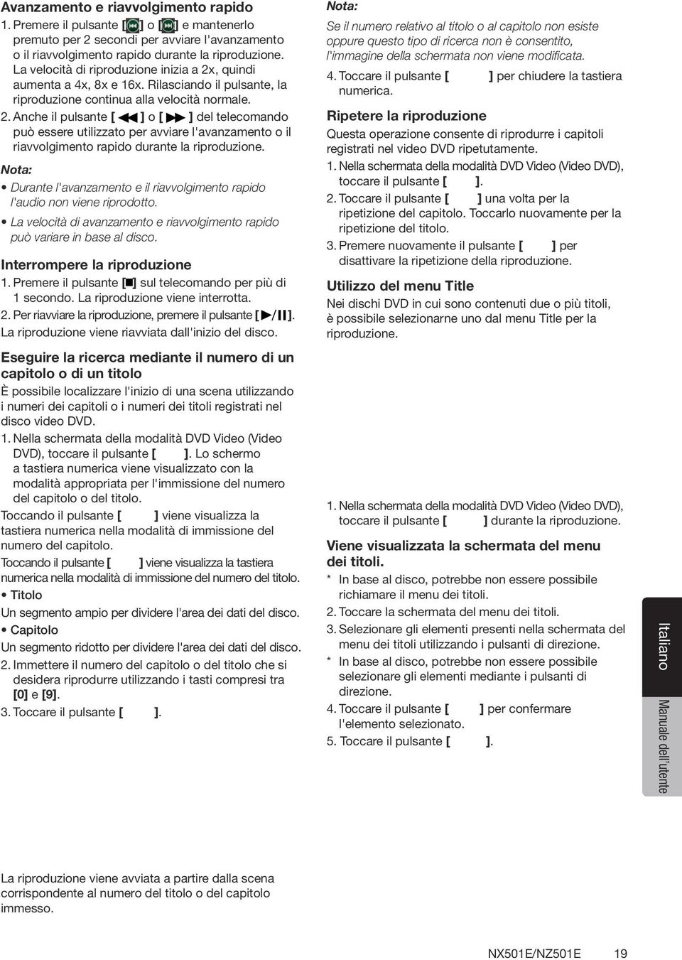 Nota: Durante l'avanzamento e il riavvolgimento rapido l'audio non viene riprodotto. La velocità di avanzamento e riavvolgimento rapido può variare in base al disco. Interrompere la riproduzione 1.