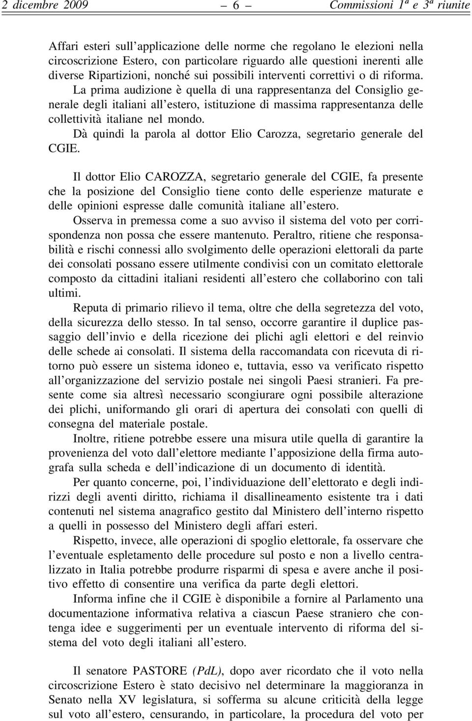 La prima audizione è quella di una rappresentanza del Consiglio generale degli italiani all estero, istituzione di massima rappresentanza delle collettività italiane nel mondo.