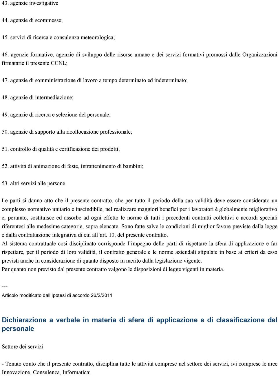 agenzie di somministrazione di lavoro a tempo determinato ed indeterminato; 48. agenzie di intermediazione; 49. agenzie di ricerca e selezione del personale; 50.