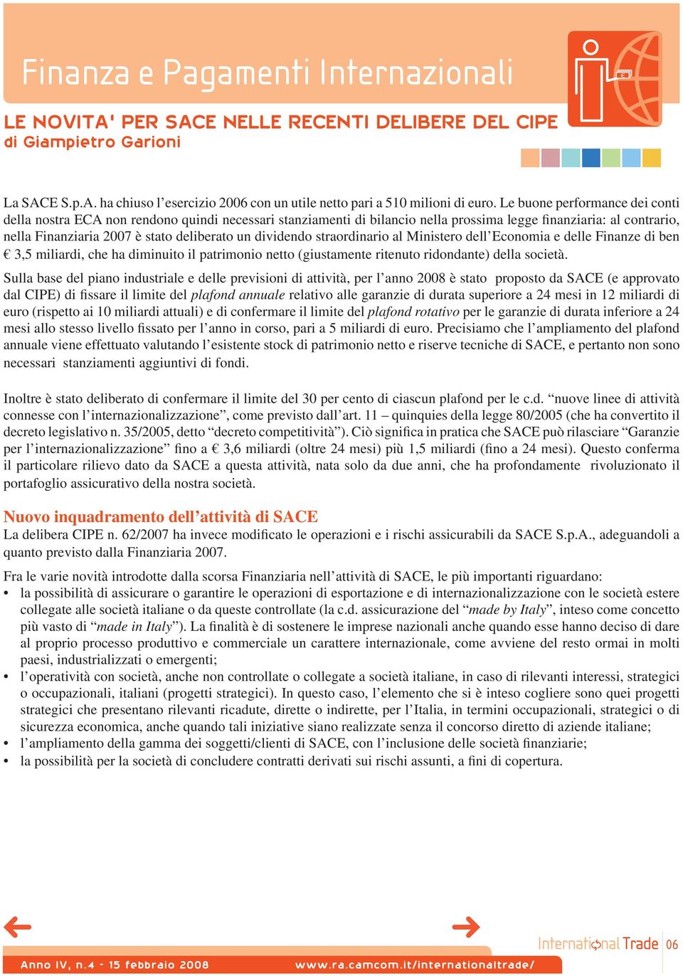 dividendo straordinario al Ministero dell Economia e delle Finanze di ben 3,5 miliardi, che ha diminuito il paonio netto (giustamente ritenuto ridondante) della società.