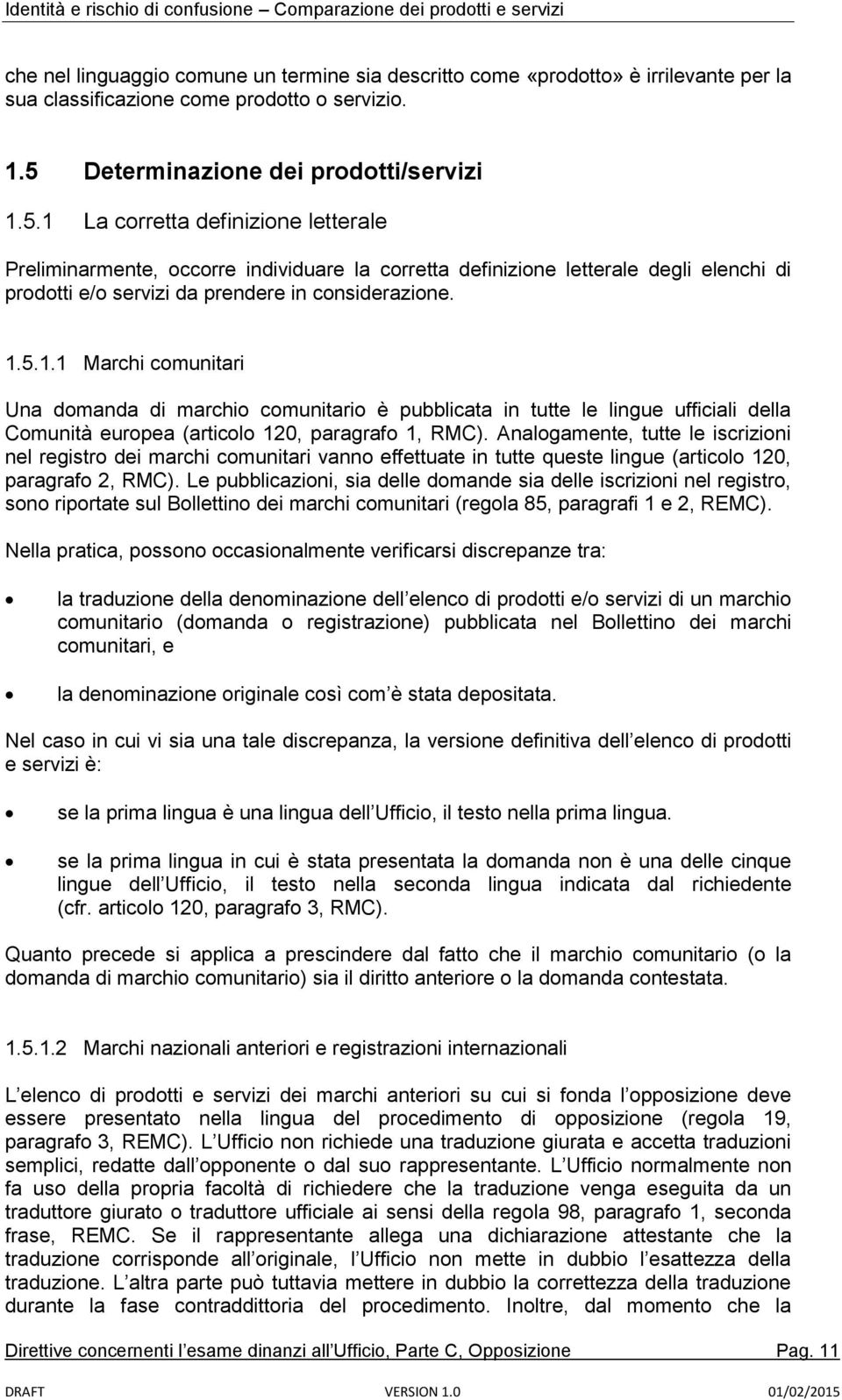 1 La corretta definizione letterale Preliminarmente, occorre individuare la corretta definizione letterale degli elenchi di prodotti e/o servizi da prendere in considerazione. 1.5.1.1 Marchi comunitari Una domanda di marchio comunitario è pubblicata in tutte le lingue ufficiali della Comunità europea (articolo 120, paragrafo 1, RMC).