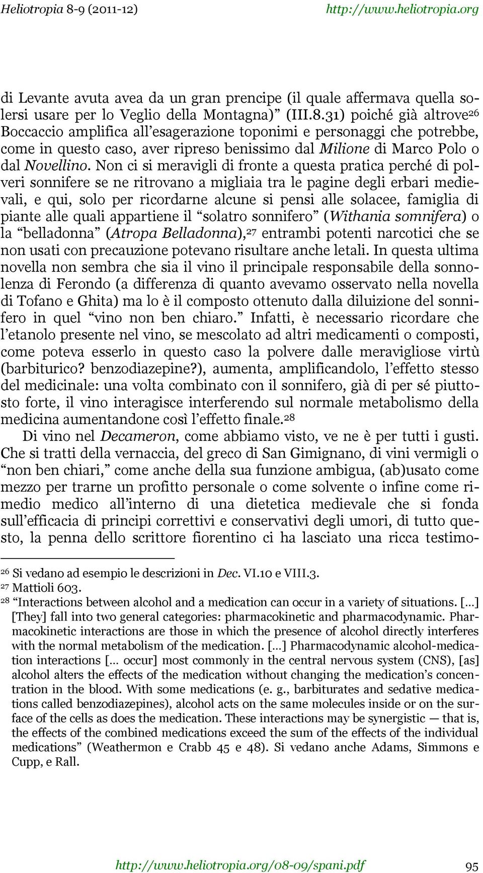 Non ci si meravigli di fronte a questa pratica perché di polveri sonnifere se ne ritrovano a migliaia tra le pagine degli erbari medievali, e qui, solo per ricordarne alcune si pensi alle solacee,