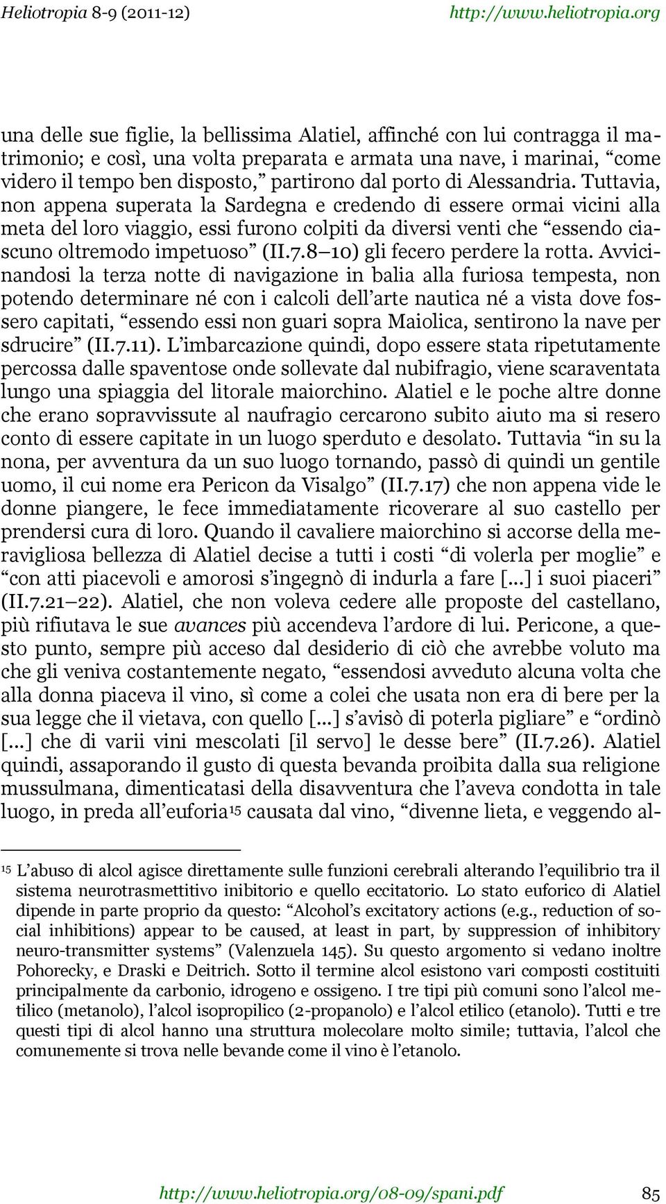 Tuttavia, non appena superata la Sardegna e credendo di essere ormai vicini alla meta del loro viaggio, essi furono colpiti da diversi venti che essendo ciascuno oltremodo impetuoso (II.7.