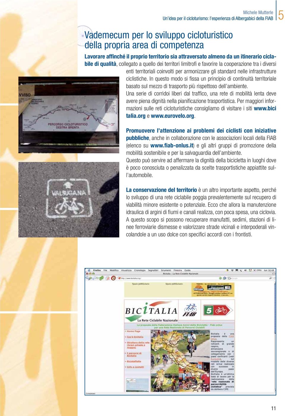 armonizzare gli standard nelle infrastrutture ciclistiche. In questo modo si fissa un principio di continuità territoriale basato sul mezzo di trasporto più rispettoso dell ambiente.