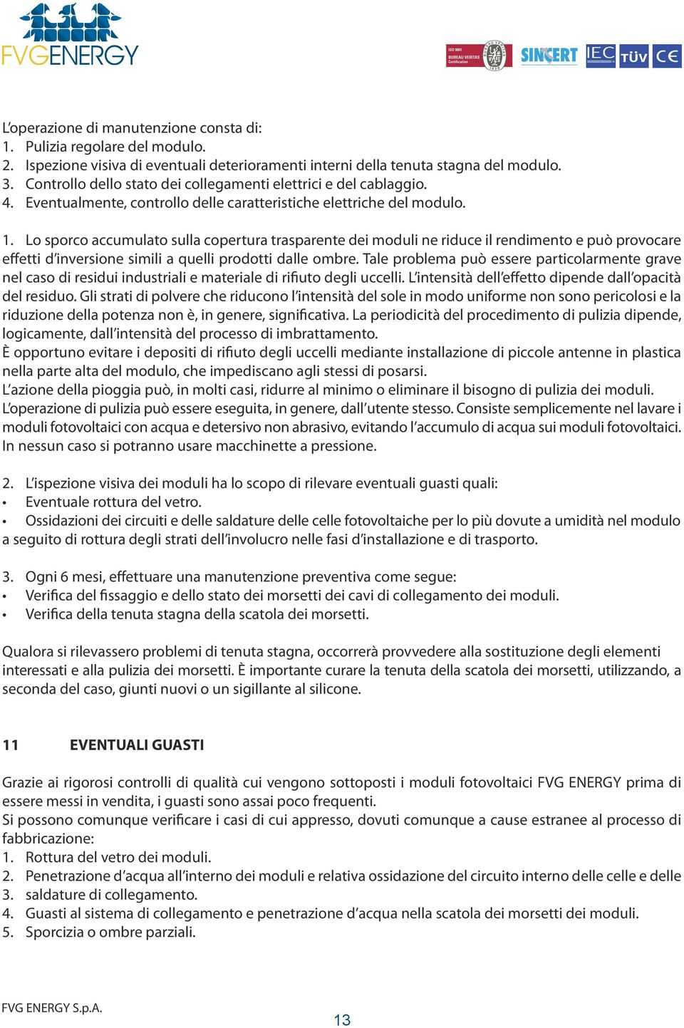 Lo sporco accumulato sulla copertura trasparente dei moduli ne riduce il rendimento e può provocare effetti d inversione simili a quelli prodotti dalle ombre.