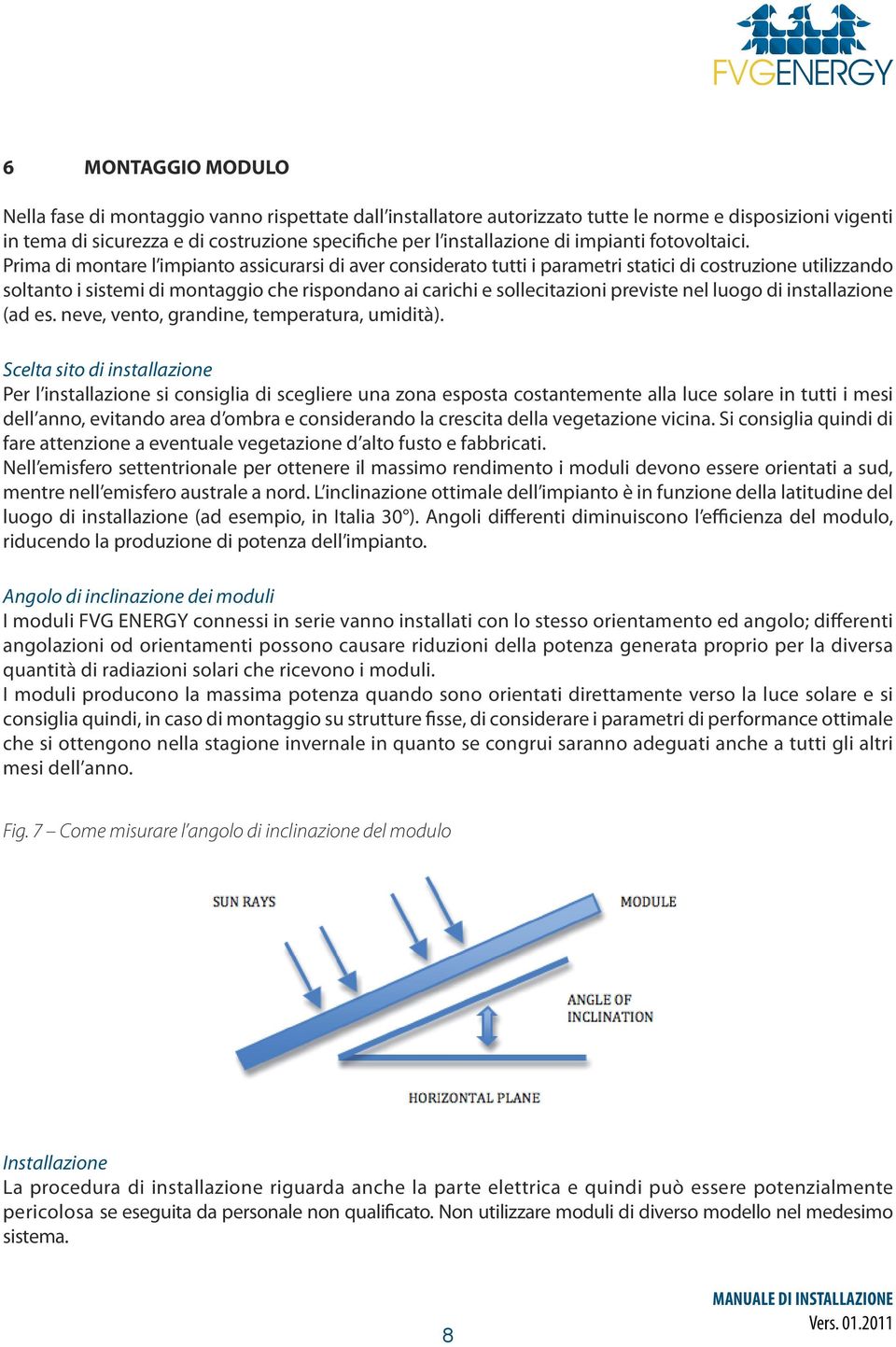 Prima di montare l impianto assicurarsi di aver considerato tutti i parametri statici di costruzione utilizzando soltanto i sistemi di montaggio che rispondano ai carichi e sollecitazioni previste