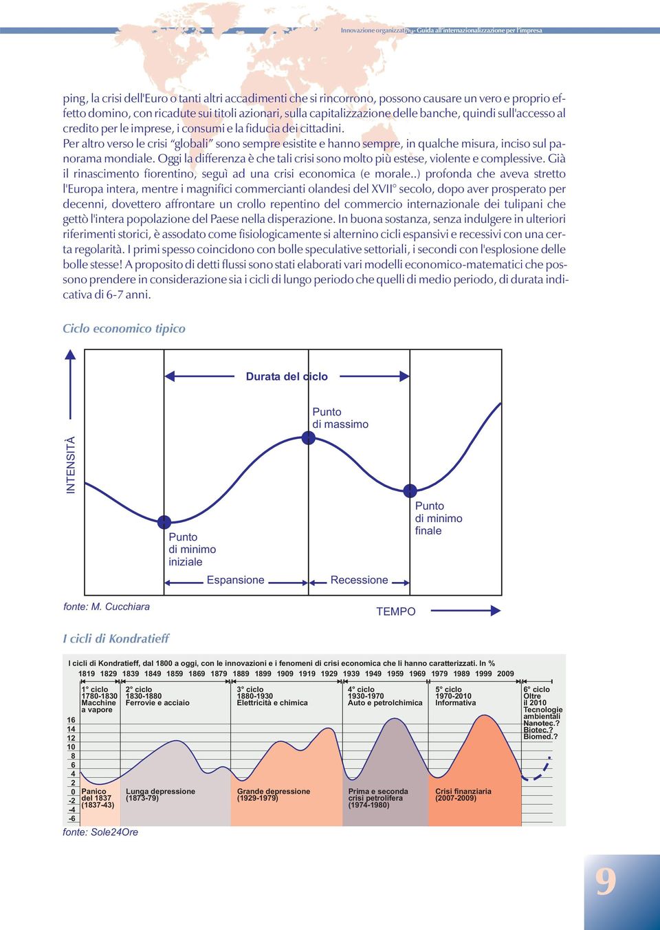 Per altro verso le crisi globali sono sempre esistite e hanno sempre, in qualche misura, inciso sul panorama mondiale.