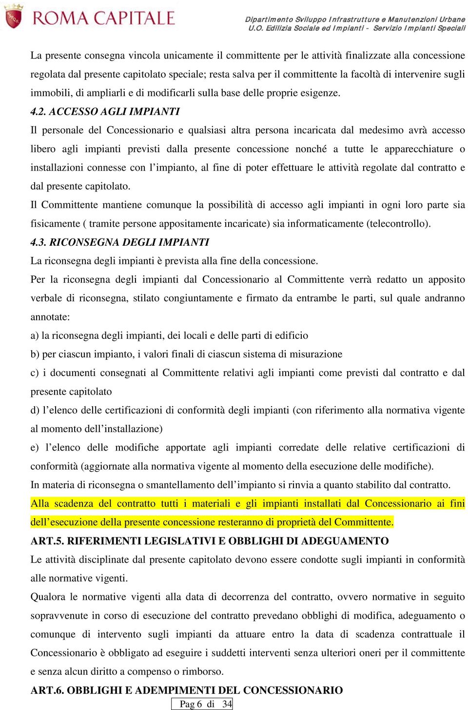 ACCESSO AGLI IMPIANTI Il personale del Concessionario e qualsiasi altra persona incaricata dal medesimo avrà accesso libero agli impianti previsti dalla presente concessione nonché a tutte le