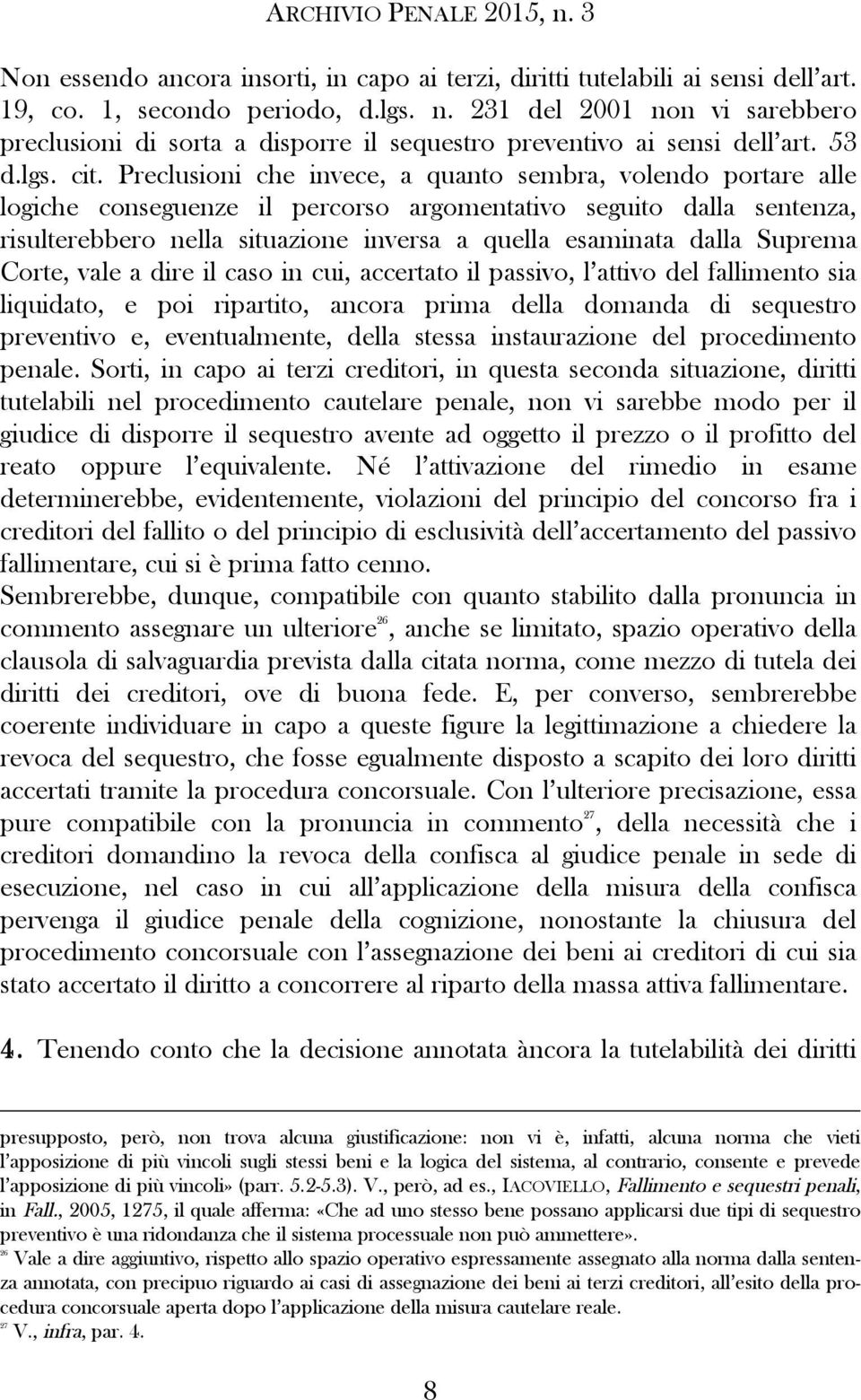 Preclusioni che invece, a quanto sembra, volendo portare alle logiche conseguenze il percorso argomentativo seguito dalla sentenza, risulterebbero nella situazione inversa a quella esaminata dalla