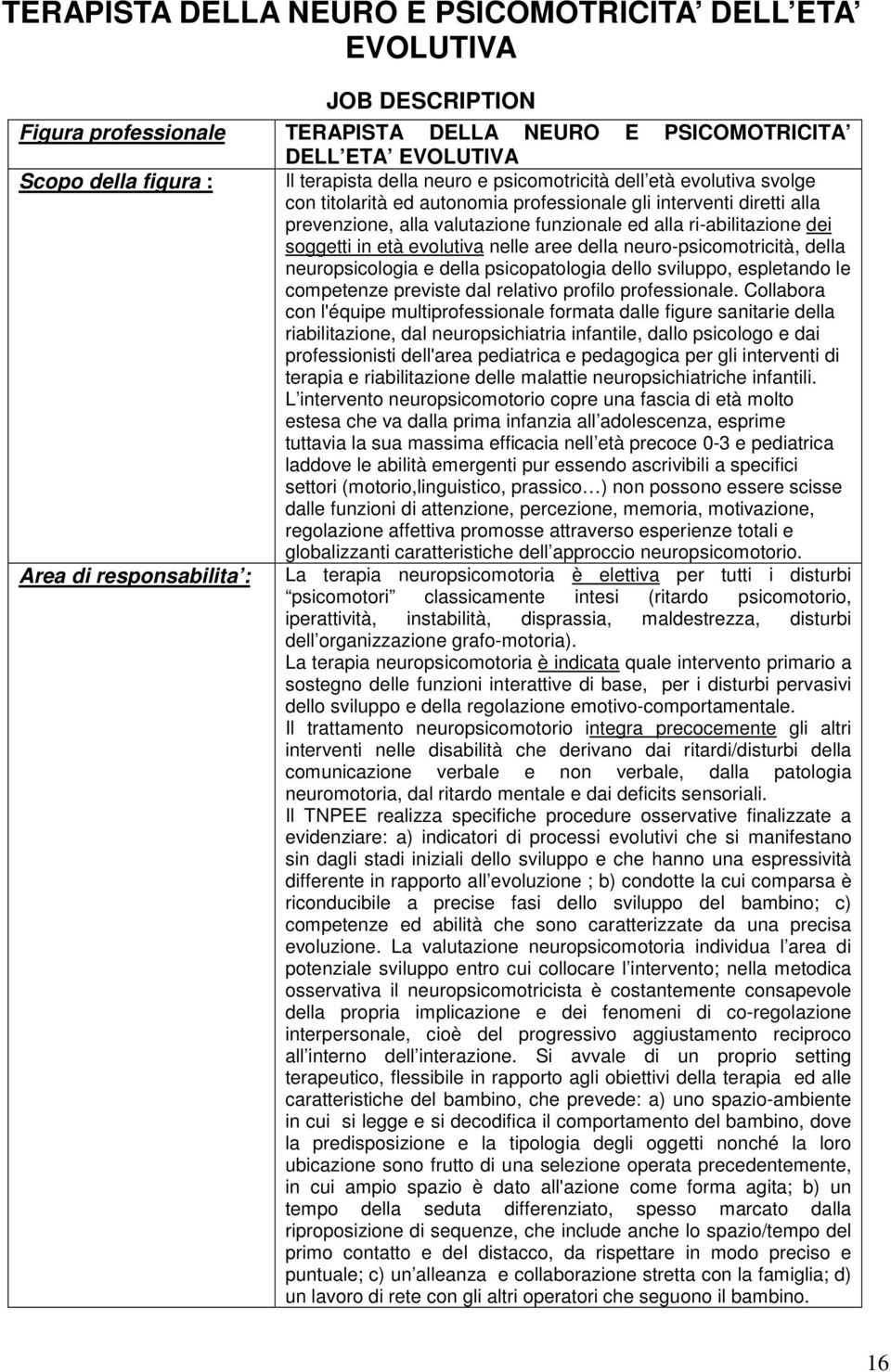 evolutiva nelle aree della neuro-psicomotricità, della neuropsicologia e della psicopatologia dello sviluppo, espletando le competenze previste dal relativo profilo professionale.