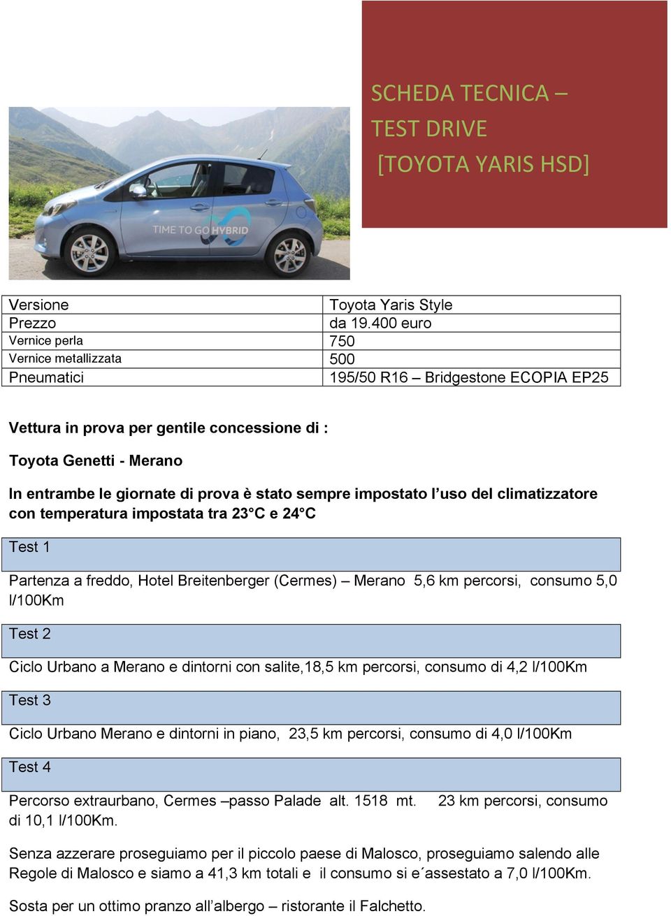 impostato l uso del climatizzatore con temperatura impostata tra 23 C e 24 C Test 1 Partenza a freddo, Hotel Breitenberger (Cermes) Merano 5,6 km percorsi, consumo 5,0 l/100km Test 2 Ciclo Urbano a