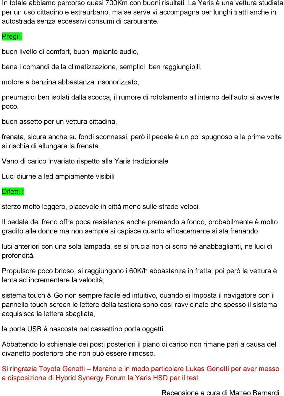 Pregi : buon livello di comfort, buon impianto audio, bene i comandi della climatizzazione, semplici ben raggiungibili, motore a benzina abbastanza insonorizzato, pneumatici ben isolati dalla scocca,