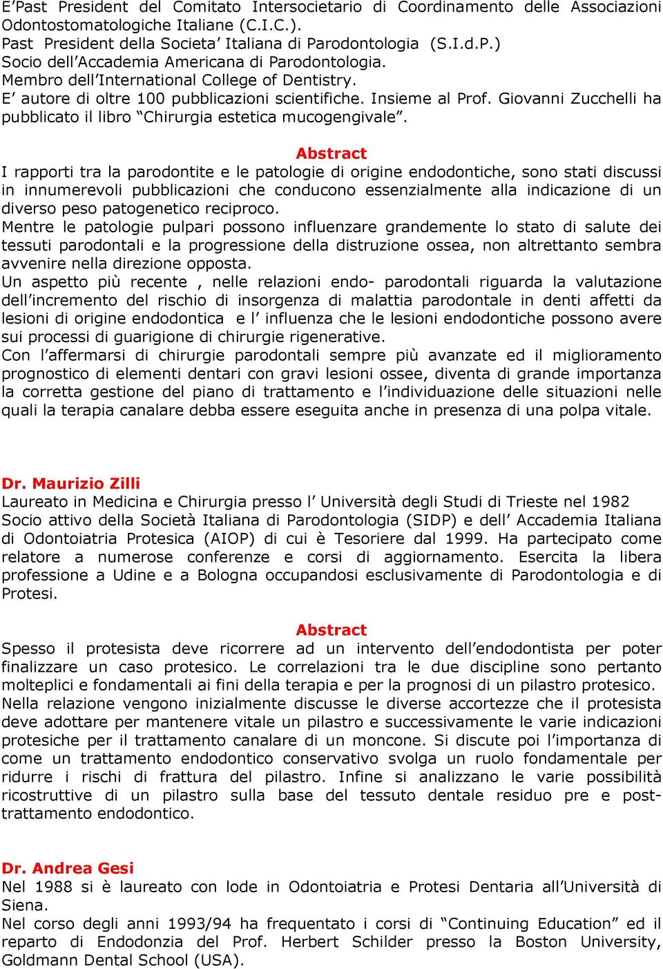 I rapporti tra la parodontite e le patologie di origine endodontiche, sono stati discussi in innumerevoli pubblicazioni che conducono essenzialmente alla indicazione di un diverso peso patogenetico