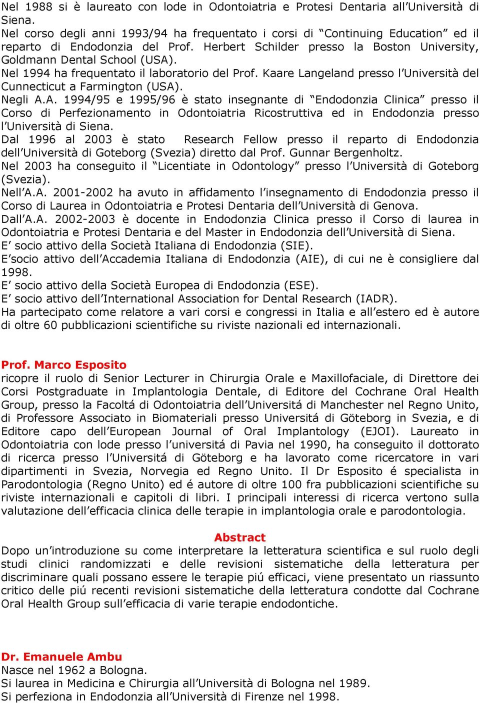 Nel 1994 ha frequentato il laboratorio del Prof. Kaare Langeland presso l Università del Cunnecticut a Farmington (USA)