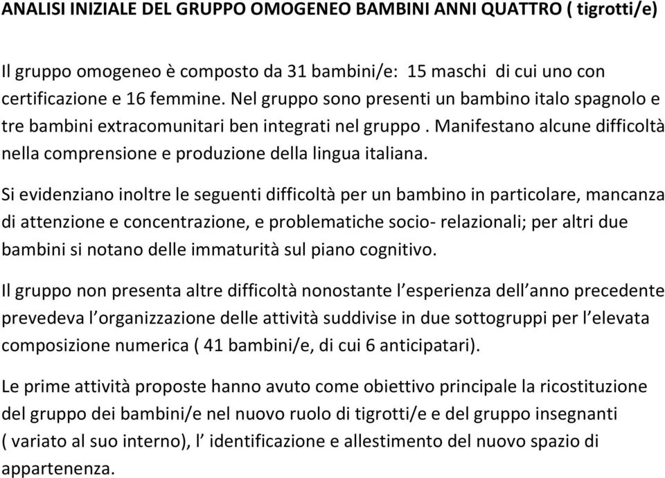 Si evidenziano inoltre le seguenti difficoltà per un bambino in particolare, mancanza di attenzione e concentrazione, e problematiche socio- relazionali; per altri due bambini si notano delle