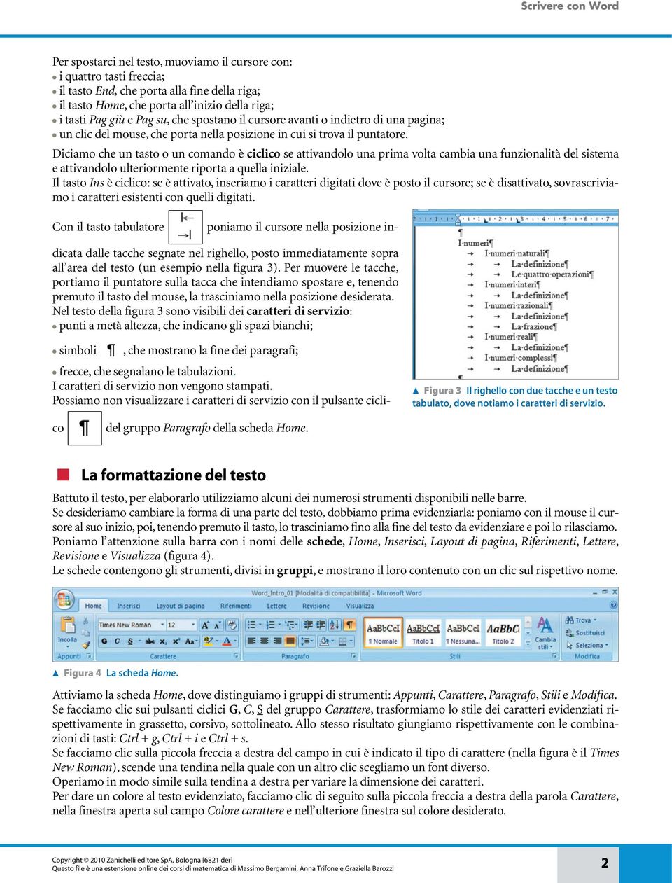 Diciamo che un tasto o un comando è ciclico se attivandolo una prima volta cambia una funzionalità del sistema e attivandolo ulteriormente riporta a quella iniziale.