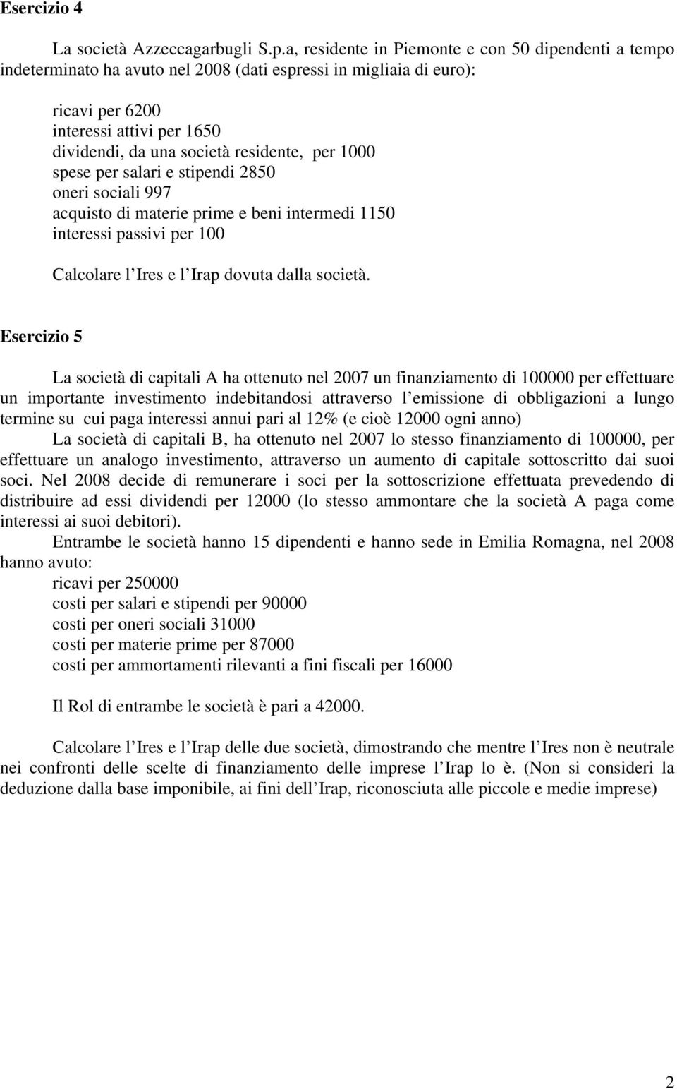 residente, per 1000 spese per salari e stipendi 2850 oneri sociali 997 acquisto di materie prime e beni intermedi 1150 interessi passivi per 100 Calcolare l Ires e l Irap dovuta dalla società.