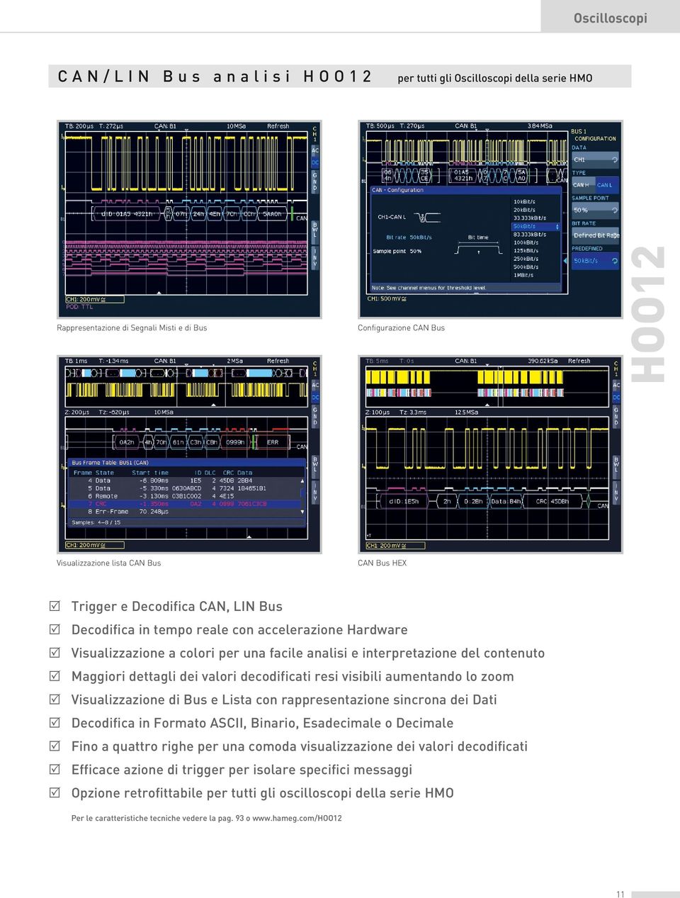 valori decodificati resi visibili aumentando lo zoom R Visualizzazione di Bus e Lista con rappresentazione sincrona dei Dati R Decodifica in Formato ASCII, Binario, Esadecimale o Decimale R Fino a