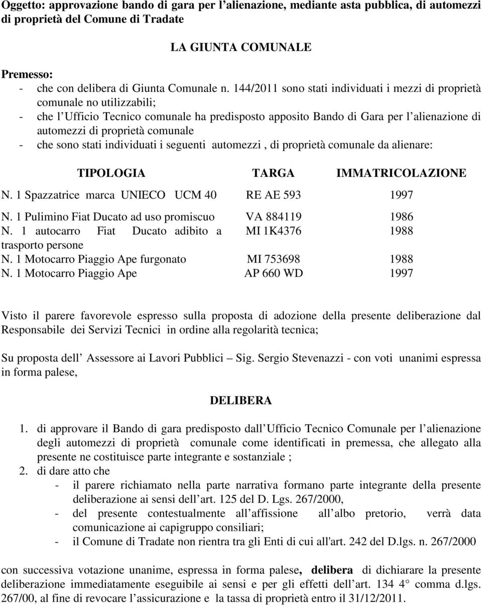 comunale - che sono stati individuati i seguenti automezzi, di proprietà comunale da alienare: TIPOLOGIA TARGA IMMATRICOLAZIONE N. 1 Spazzatrice marca UNIECO UCM 40 RE AE 593 1997 N.