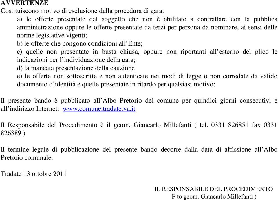 all esterno del plico le indicazioni per l individuazione della gara; d) la mancata presentazione della cauzione e) le offerte non sottoscritte e non autenticate nei modi di legge o non corredate da