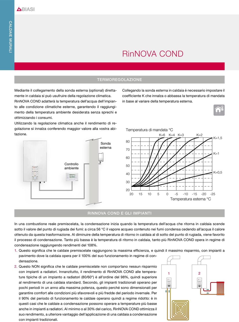 consumi. Utilizzando la regolazione climatica anche il rendimento di regolazione si innalza conferendo maggior valore alla vostra abitazione.