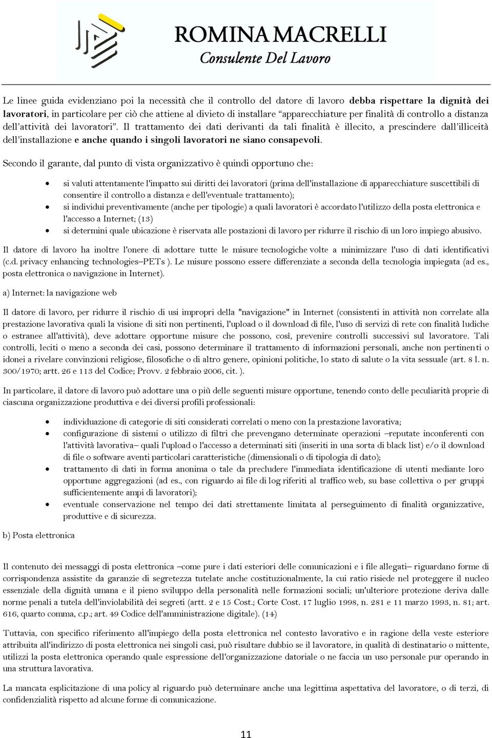 Il trattamento dei dati derivanti da tali finalità è illecito, a prescindere dall illiceità dell installazione e anche quando i singoli lavoratori ne siano consapevoli.