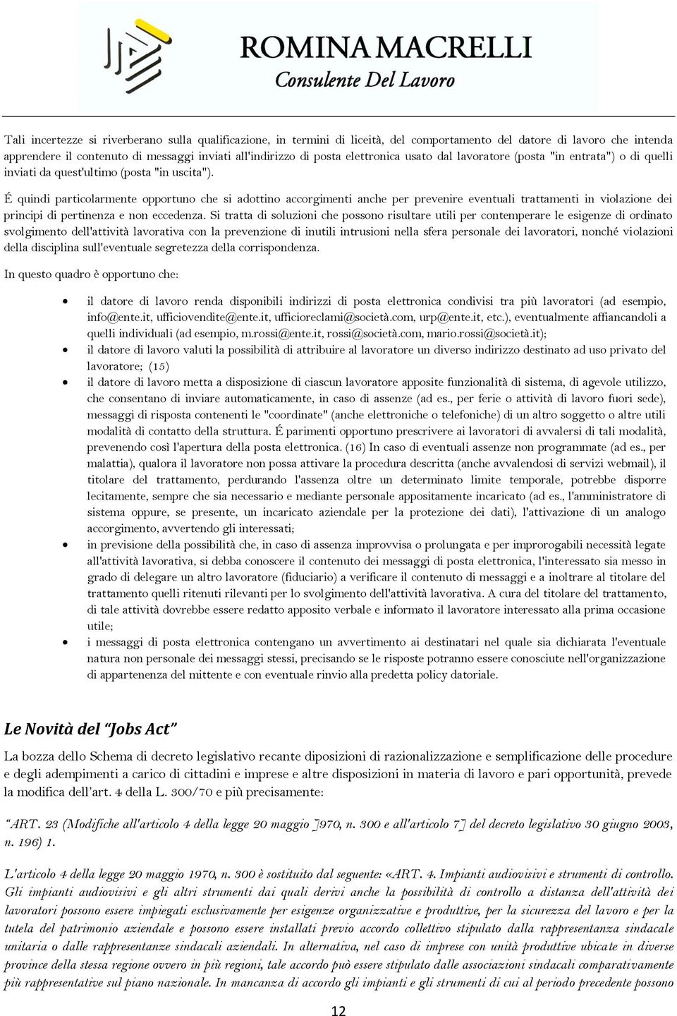 É quindi particolarmente opportuno che si adottino accorgimenti anche per prevenire eventuali trattamenti in violazione dei principi di pertinenza e non eccedenza.