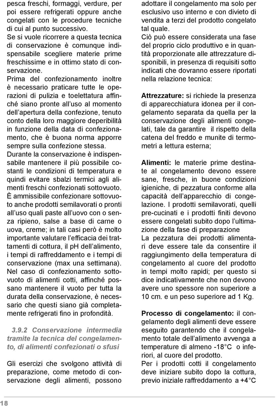 Prima del confezionamento inoltre è necessario praticare tutte le operazioni di pulizia e toelettatura affinché siano pronte all uso al momento dell apertura della confezione, tenuto conto della loro