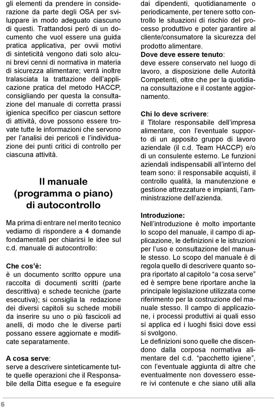 verrà inoltre tralasciata la trattazione dell applicazione pratica del metodo HACCP, consigliando per questa la consultazione del manuale di corretta prassi igienica specifico per ciascun settore di