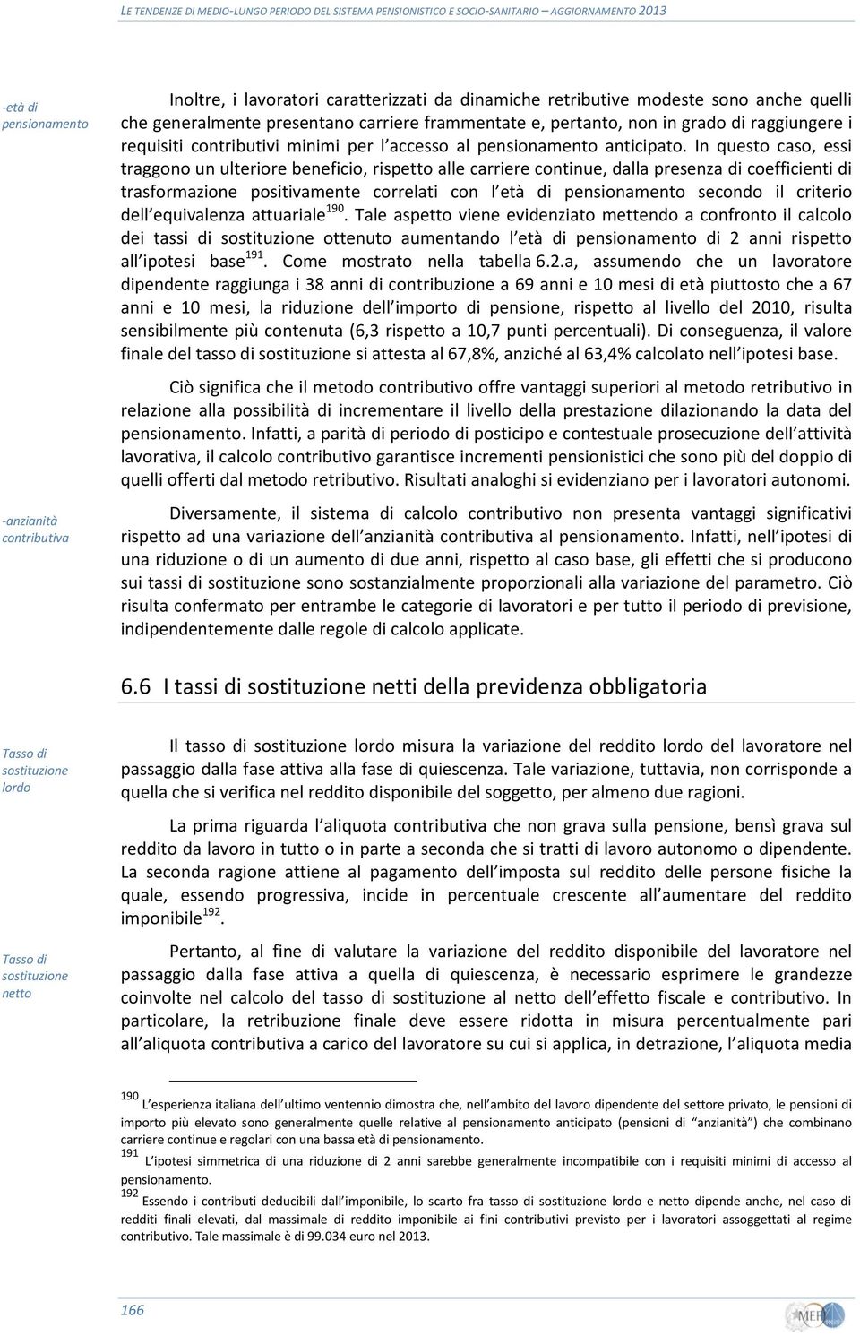 In questo caso, essi traggono un ulteriore beneficio, rispetto alle carriere continue, dalla presenza di coefficienti di trasformazione positivamente correlati con l età di pensionamento secondo il