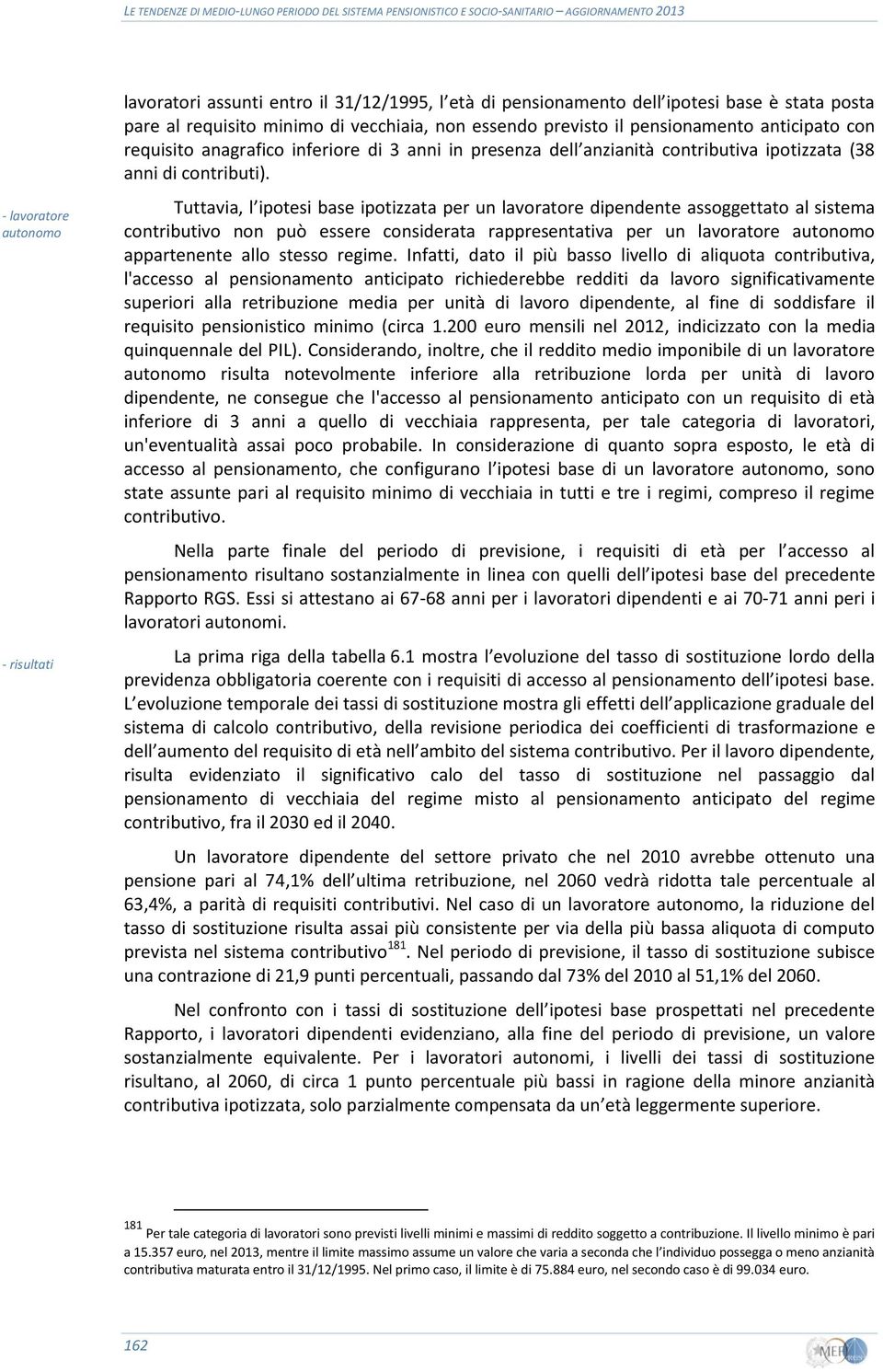 Tuttavia, l ipotesi base ipotizzata per un lavoratore dipendente assoggettato al sistema contributivo non può essere considerata rappresentativa per un lavoratore autonomo appartenente allo stesso