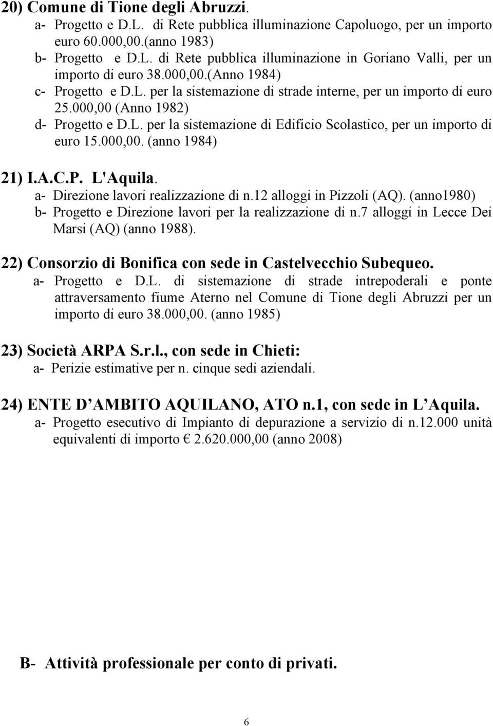 000,00. (anno 1984) 21) I.A.C.P. L'Aquila. a- Direzione lavori realizzazione di n.12 alloggi in Pizzoli (AQ). (anno1980) b- Progetto e Direzione lavori per la realizzazione di n.