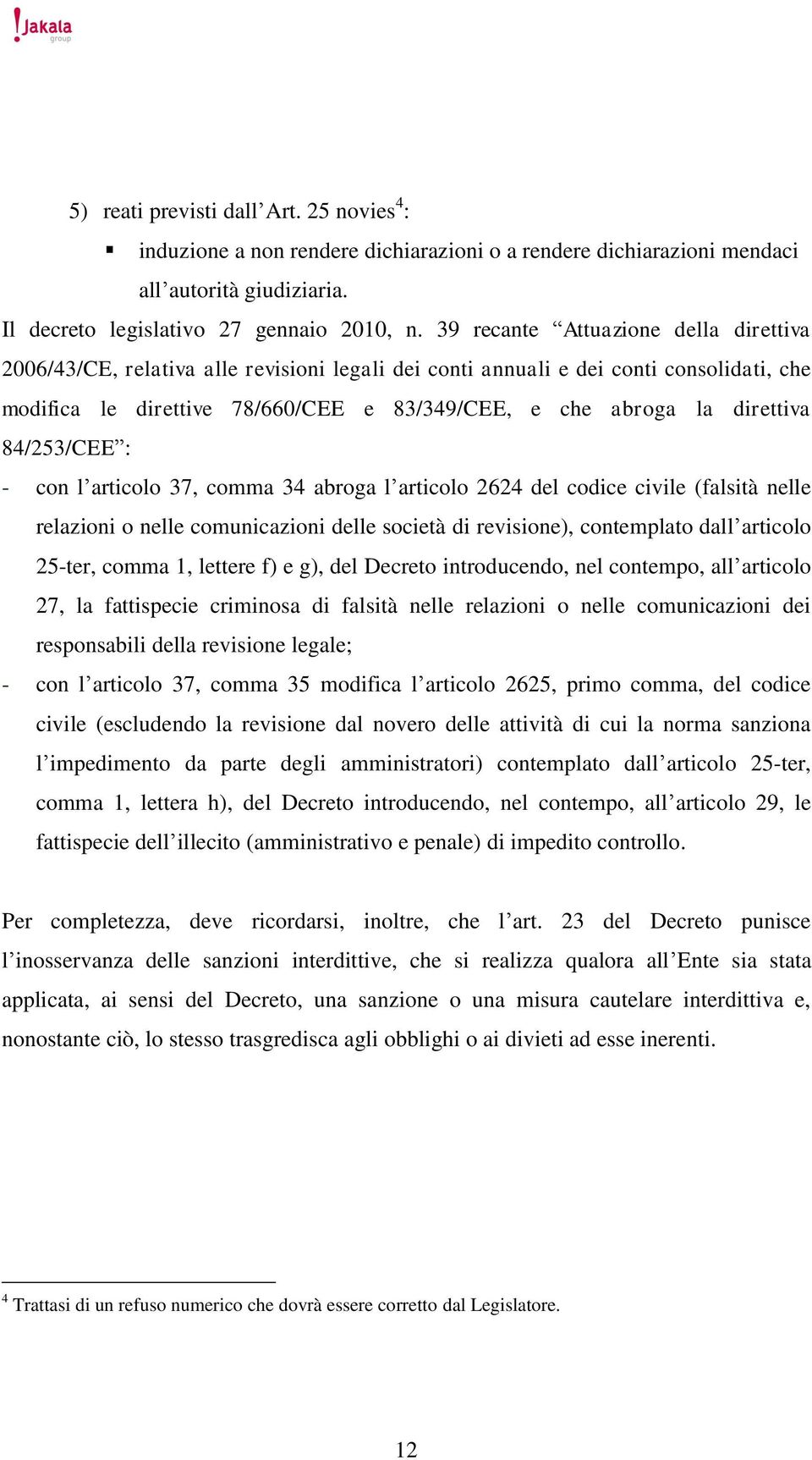 direttiva 84/253/CEE : - con l articolo 37, comma 34 abroga l articolo 2624 del codice civile (falsità nelle relazioni o nelle comunicazioni delle società di revisione), contemplato dall articolo