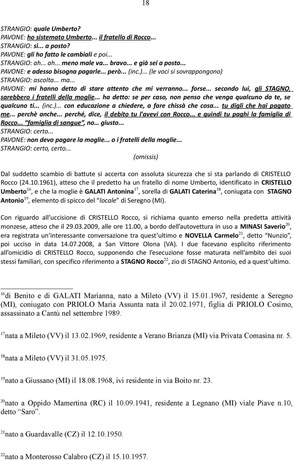 .. secondo lui, gli STAGNO, sarebbero i fratelli della moglie... ha detto: se per caso, non penso che venga qualcuno da te, se qualcuno ti... (inc.)... con educazione a chiedere, a fare chissà che cosa.