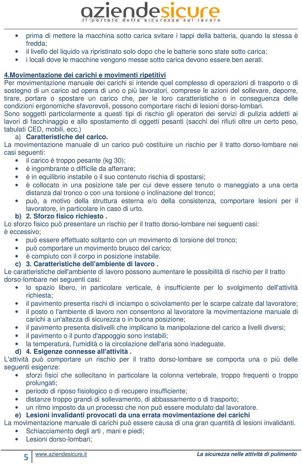 Movimentazione dei carichi e movimenti ripetitivi Per movimentazione manuale dei carichi si intende quel complesso di operazioni di trasporto o di sostegno di un carico ad opera di uno o più