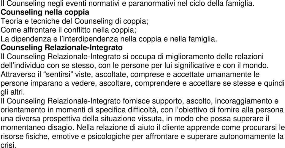 Counseling Relazionale-Integrato Il Counseling Relazionale-Integrato si occupa di miglioramento delle relazioni dell individuo con se stesso, con le persone per lui significative e con il mondo.