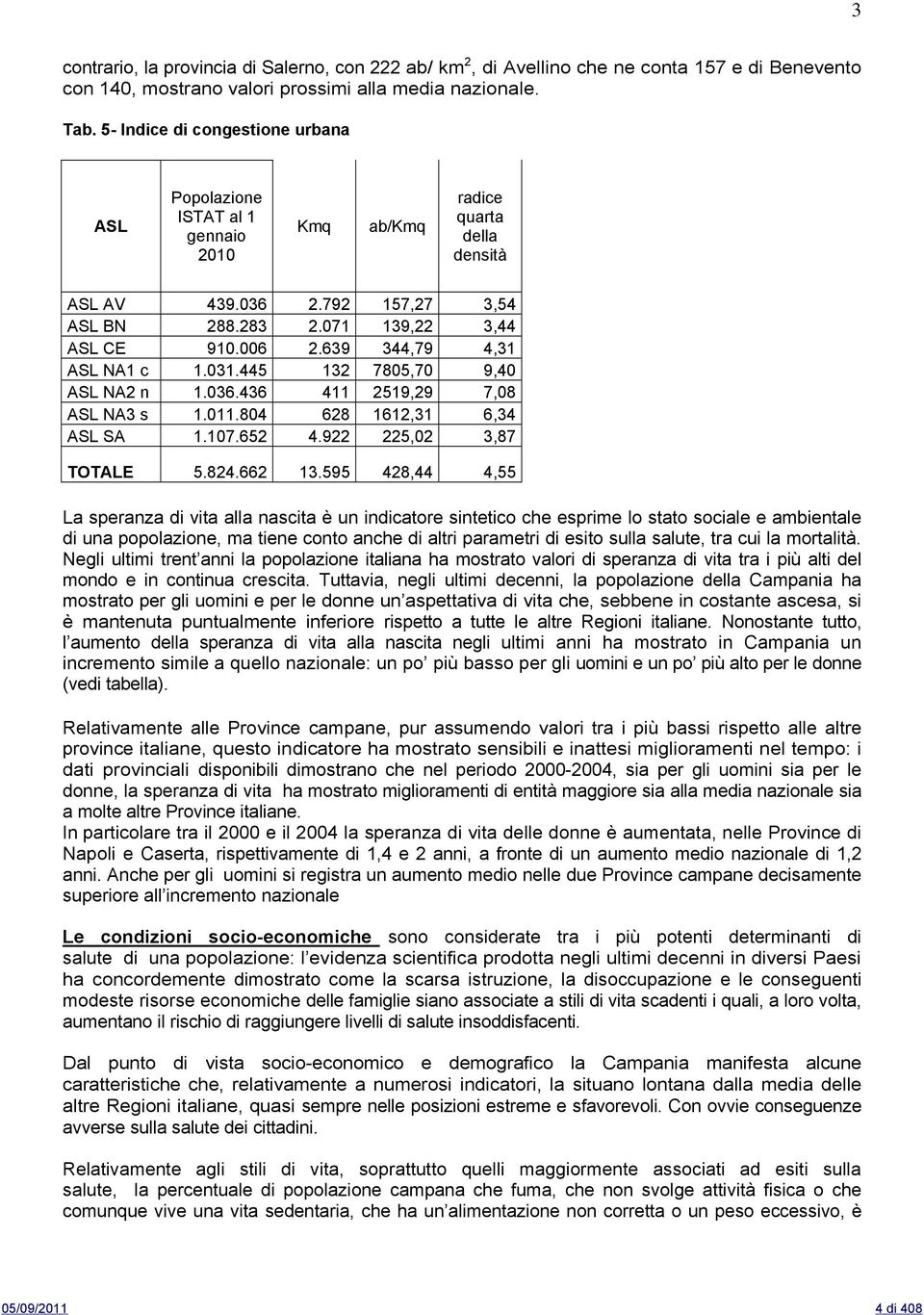 639 344,79 4,31 ASL NA1 c 1.031.445 132 7805,70 9,40 ASL NA2 n 1.036.436 411 2519,29 7,08 ASL NA3 s 1.011.804 628 1612,31 6,34 ASL SA 1.107.652 4.922 225,02 3,87 TOTALE 5.824.662 13.