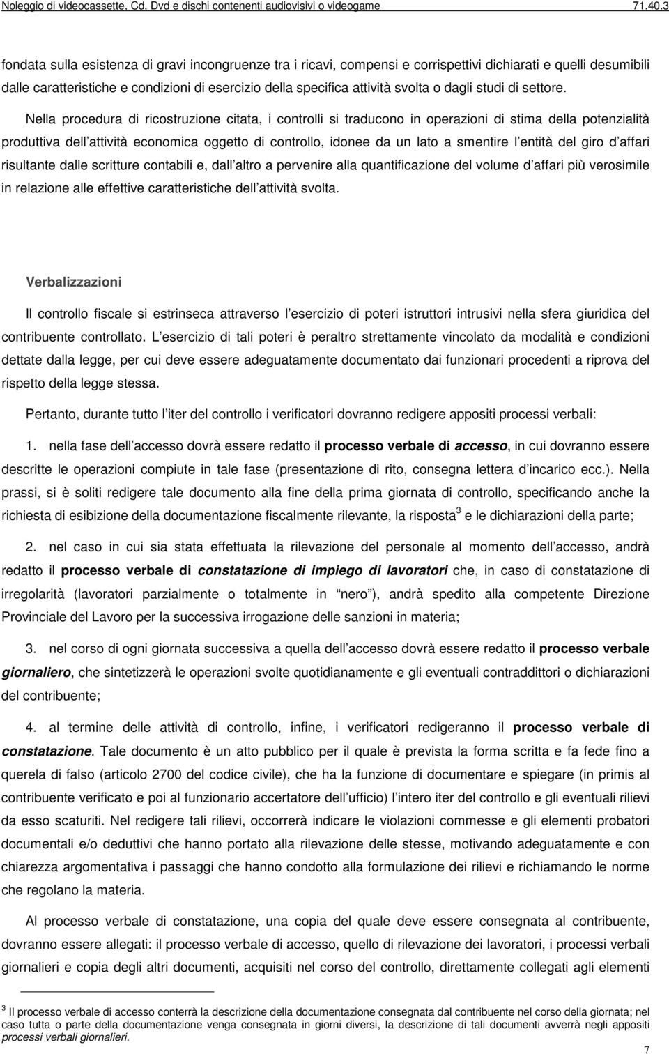 Nella procedura di ricostruzione citata, i controlli si traducono in operazioni di stima della potenzialità produttiva dell attività economica oggetto di controllo, idonee da un lato a smentire l