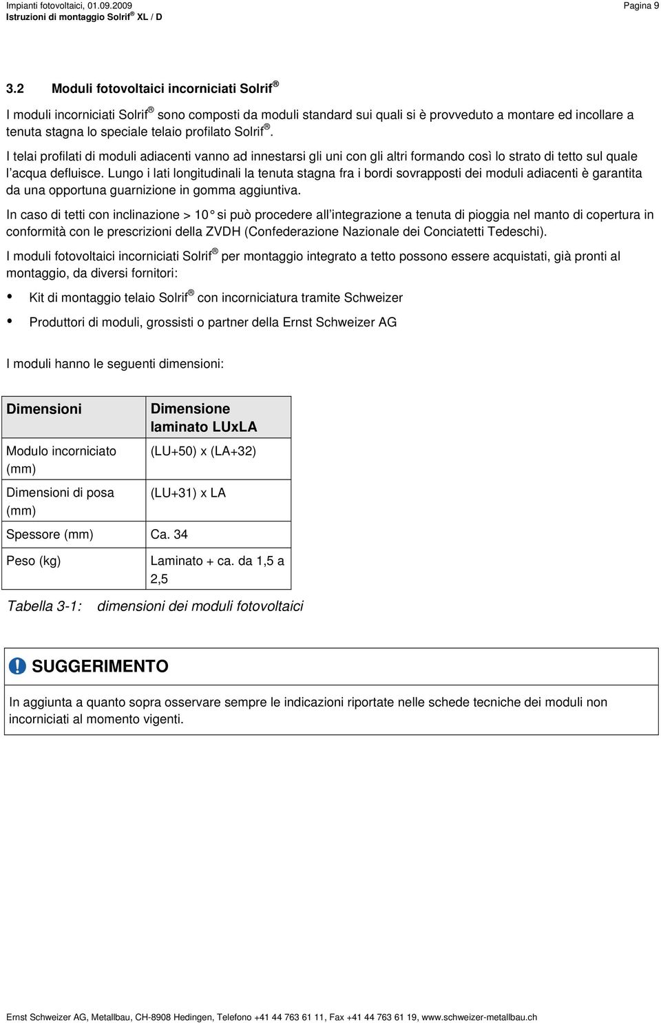 Solrif. I telai profilati di moduli adiacenti vanno ad innestarsi gli uni con gli altri formando così lo strato di tetto sul quale l acqua defluisce.