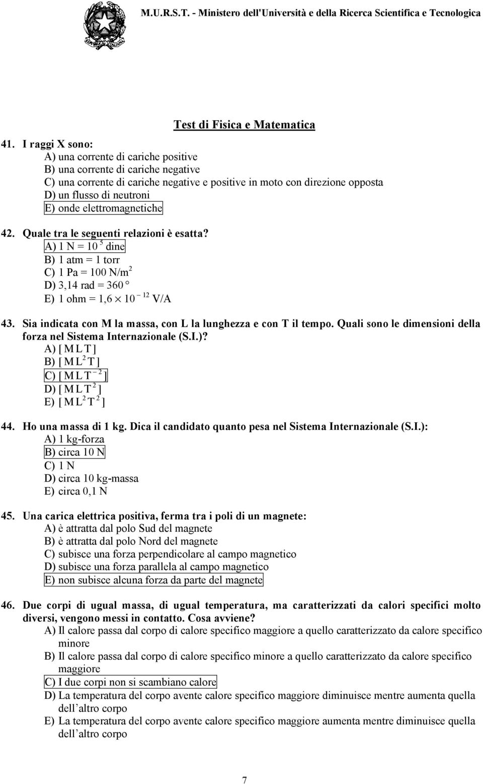 elettromagnetiche 42. Quale tra le seguenti relazioni è esatta? A) 1 N = 10 5 dine B) 1 atm = 1 torr C) 1 Pa = 100 N/m 2 D) 3,14 rad = 360 E) 1 ohm = 1,6 10 12 V/A 43.