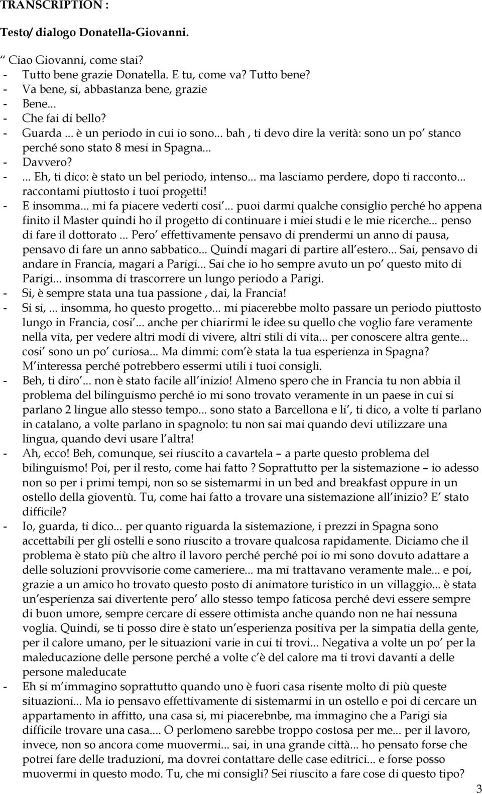 .. ma lasciamo perdere, dopo ti racconto... raccontami piuttosto i tuoi progetti! - E insomma... mi fa piacere vederti cosi.