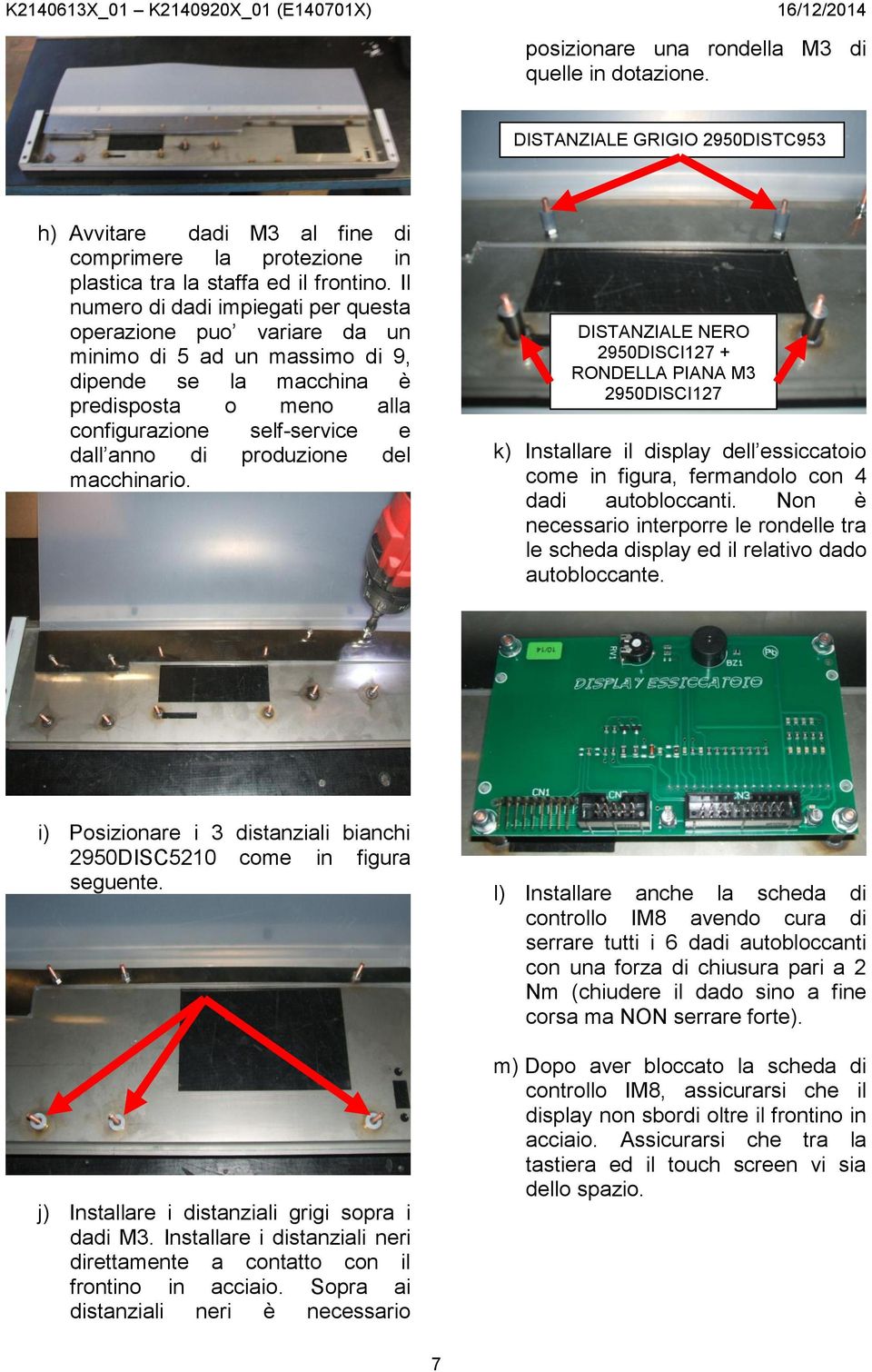 produzione del macchinario. DISTANZIALE NERO 2950DISCI27 + RONDELLA PIANA M3 2950DISCI27 k) Installare il display dell essiccatoio come in figura, fermandolo con 4 dadi autobloccanti.