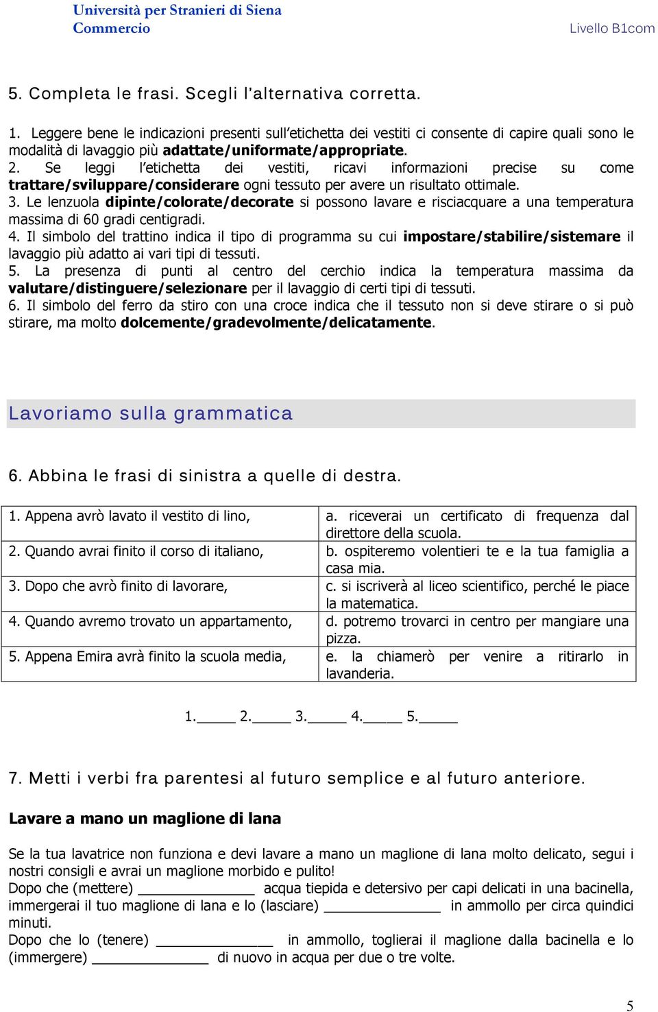 Se leggi l etichetta dei vestiti, ricavi informazioni precise su come trattare/sviluppare/considerare ogni tessuto per avere un risultato ottimale. 3.